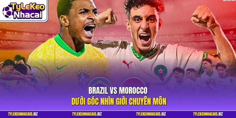 Brazil vs Morocco dưới góc nhìn giới chuyên môn